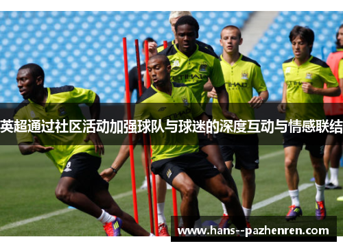 英超通过社区活动加强球队与球迷的深度互动与情感联结 英超通过社区活动加强球队与球迷的深度互动与情感联结