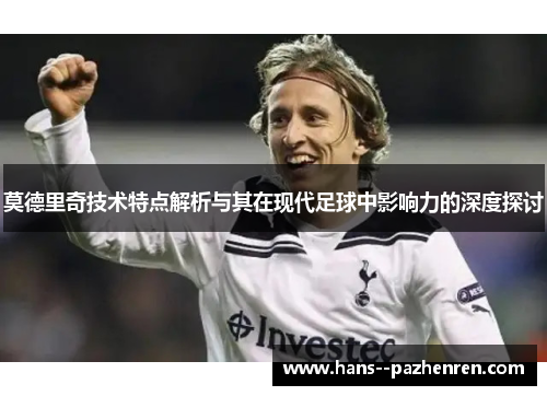 莫德里奇技术特点解析与其在现代足球中影响力的深度探讨