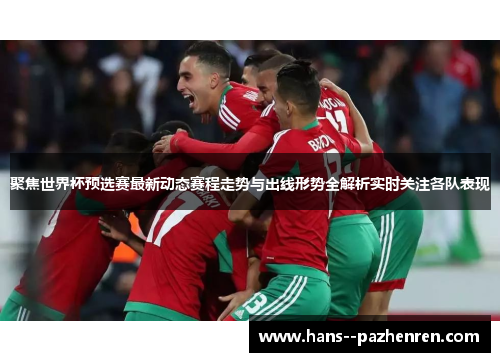 聚焦世界杯预选赛最新动态赛程走势与出线形势全解析实时关注各队表现 聚焦世界杯预选赛最新动态赛程走势与出线形势全解析实时关注各队表现