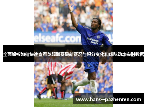 全面解析如何快速查看英超联赛最新赛况与积分变化和球队动态实时数据 全面解析如何快速查看英超联赛最新赛况与积分变化和球队动态实时数据