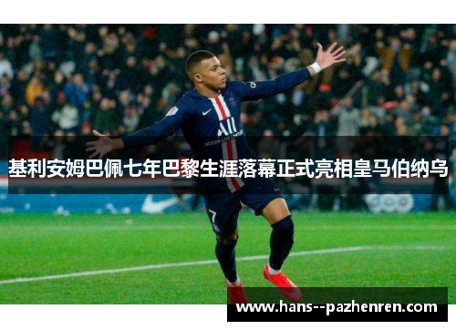 基利安姆巴佩七年巴黎生涯落幕正式亮相皇马伯纳乌