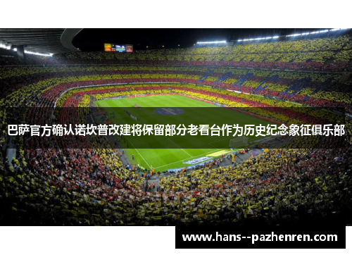 巴萨官方确认诺坎普改建将保留部分老看台作为历史纪念象征俱乐部