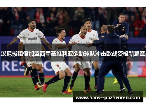 汉尼拔租借加盟西甲塞维利亚欲助球队冲击欧战资格新篇章 汉尼拔租借加盟西甲塞维利亚欲助球队冲击欧战资格新篇章
