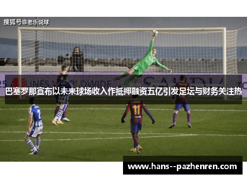 巴塞罗那宣布以未来球场收入作抵押融资五亿引发足坛与财务关注热 巴塞罗那宣布以未来球场收入作抵押融资五亿引发足坛与财务关注热