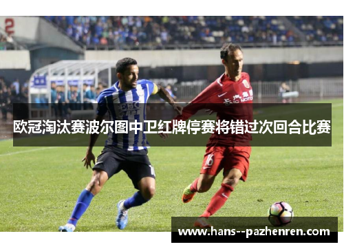 欧冠淘汰赛波尔图中卫红牌停赛将错过次回合比赛 欧冠淘汰赛波尔图中卫红牌停赛将错过次回合比赛