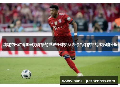 以阿拉巴对阵国米为背景的世界杯球员状态综合评估与战术影响分析 以阿拉巴对阵国米为背景的世界杯球员状态综合评估与战术影响分析