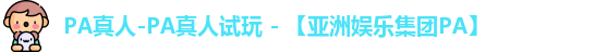 PA真人-PA真人试玩 - 【亚洲娱乐集团PA】